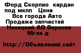 Форд Скорпио2 кардан под мкпп › Цена ­ 4 000 - Все города Авто » Продажа запчастей   . Ненецкий АО,Верхняя Мгла д.